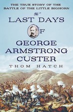 The Last Days of George Armstrong Custer: The- hardcover, Thom Hatch, 1250051029
