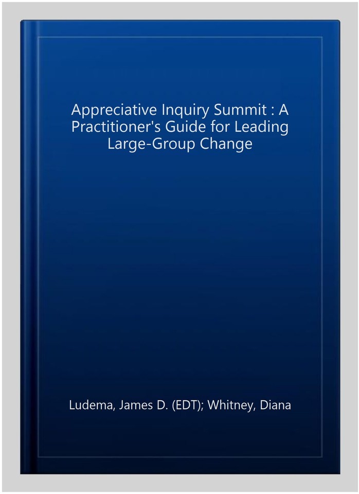 Appreciative Inquiry Summit : A Practitioner's Guide for Leading Large ...