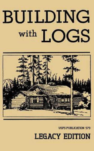 Thumbnail - Building With Logs (legacy Edition): A Classic Manual On Building Log