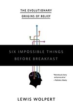 Six Impossible Things Before Breakfast: The Evolutionary Origins of Belief by W