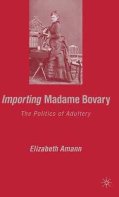 Importing Madame Bovary: The Politics of Adultery by E Amann: New