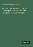 On Education And Self-Formation, Based Upon Physical, Intellectual, Moral, And R