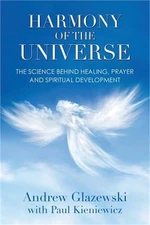 Harmony of the Universe: The Science Behind Healing, Prayer and Spiritual Develo