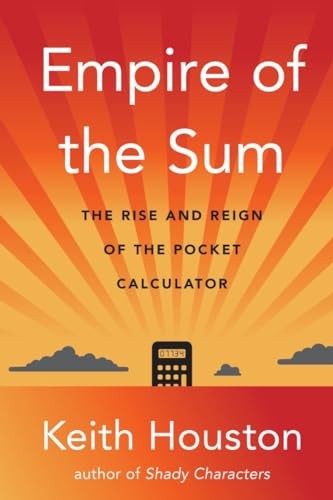 Empire of the Sum: The Rise and Reign of the Pocket Calculator By Keith Houston
