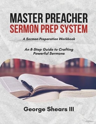 Master Preacher Sermon Prep System: An 8-Step Guide to Crafting Powerful Sermons