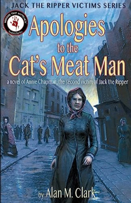 Apologies to the Cat's Meat Man: A Novel of Annie Chapm - Paperback NEW Clark, A