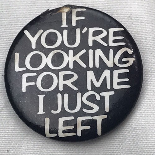 If Youre Looking For Me I Just Left Vintage Pinback Button Black White Humorous 