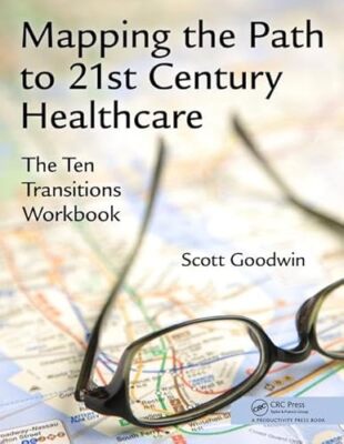 Mapping the Path to 21st Century Healthcare: The Ten Transitions Workbook by ...