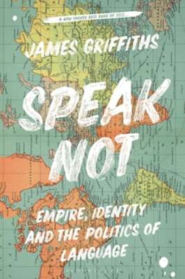 Speak Not: Empire, Identity and the Politics of Language by James Griffiths: New