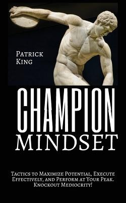 Champion Mindset: Tactics to Maximize Potential, Execute Effectively, & Perfo...