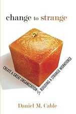Change to Strange: Create a Great Organization by Building a Strange Workforce (