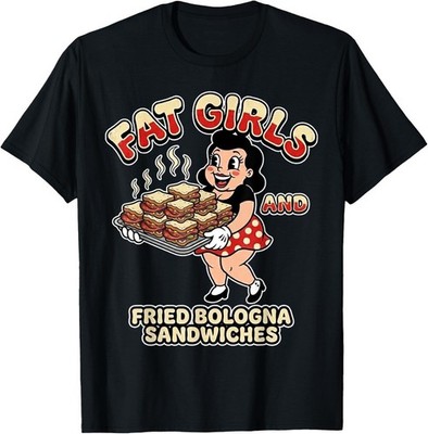 Fat Girls Fried Bologna Sandwiches Adult Hurmor T-Shirt S-5XL E2589