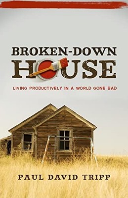 BROKEN DOWN HOUSE: Living Productively in a World Gone  by TRIPP PAUL 0981540066