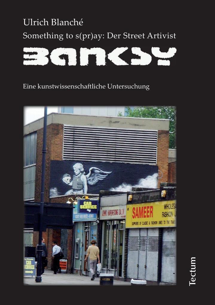 Something To S(pr)ay: Der Street Artivist Banksy | Ulrich Blanché |