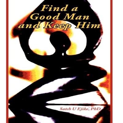 Find a Good Man and Keep Him Satch U Ejike Hardcover Author Solut