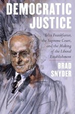 Democratic Justice: Felix Frankfurter, the Supreme Court, and the Making of the