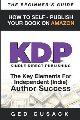 KDP - HOW TO SELF - PUBLISH YOUR BOOK ON AMAZON-The Beginner's Guide: ginner's G