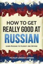 How To Get Really Good At Russian: Learn Russian To Fluency And Beyond