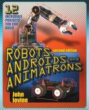 Robots, Androids and Animatrons, Second Edition: 12 Incredible Projects You Can