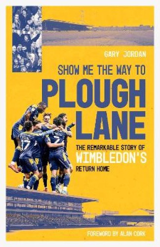 Show Me the Way to Plough Lane: The Remarkable Story of Wimbledon FC's Return