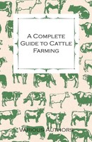 Various | A Complete Guide To Cattle Farming - A Collection Of Articles On...