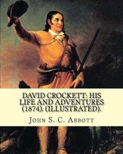 David Crockett: his life and adventures (1874). By: John S. C. Abbott (Illustrat