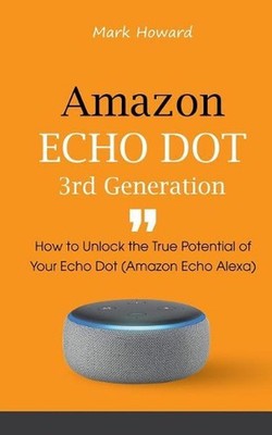 Amazon Echo Dot 3rd Generation: How to Unlock the True Potential of Your Echo Do