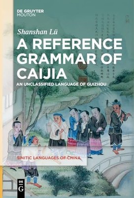 A Reference Grammar of Caijia: An Unclassified Language of Guizhou by Shanshan