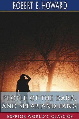 Robert E. Howard | People of the Dark, and Spear and Fang (Esprios Classics)