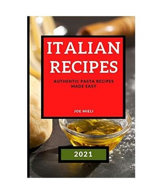 ITALIAN RECIPES 2021: AUTHENTIC PASTA RECIPES MADE EASY: AUTHENTIC PASTA RECIPES