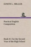 Edwin L. Miller | Practical English Composition: Book Ii. For The Second Year...