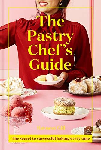 The Pastry Chef's Guide: The secret to successful baking every time By Ravneet