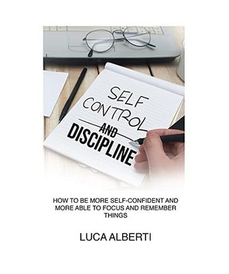 Self-Control and Discipline: How to Be More Self-Confident and More Able to Focu