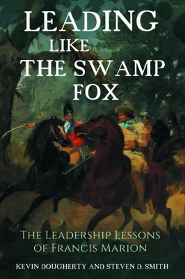 Leading Like the Swamp Fox: The Leadership Lessons of Francis Marion by Kevin Do