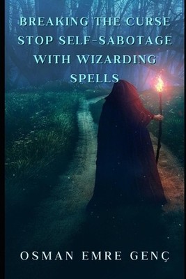 Breaking the Curse Stop Self-Sabotage with Wizarding Spells by Osman Emre Gen? P