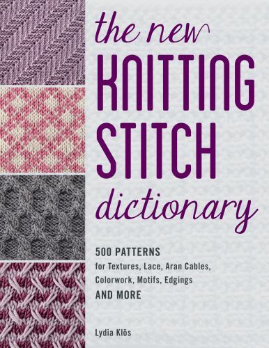 New Knitting Stitch Dictionary : 500 Patterns for Textures, Lace, Aran...