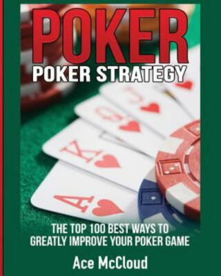 Poker Strategy : The Top 100 Best Ways to Greatly Improve Your Poker Game, Pa...