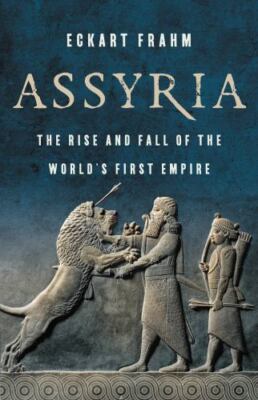 Assyria: The Rise and Fall of the World s First Empire, Frahm, Eckart, 978154167