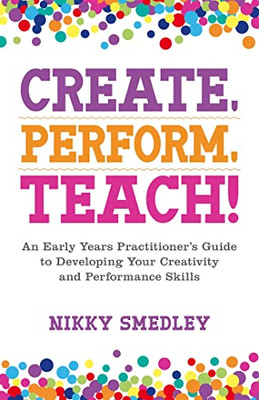 Create, Perform, Teach!: An Early Years Practitioner's  -  NEW Nikky Smedley 201