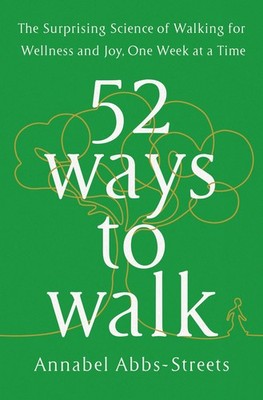 52 Ways to Walk: The Surprising Science of Walking for Wellness and Joy, One...
