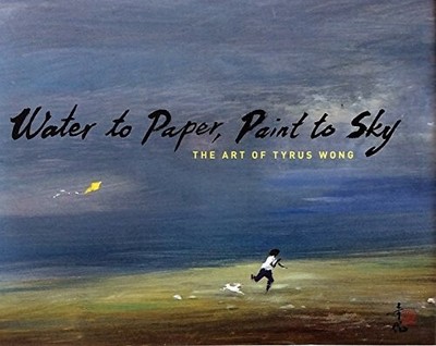 WATER TO PAPER, PAINT TO SKY: THE ART OF TYRUS WONG By Michael Labrie BRAND NEW