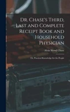 Dr. Chase's Third, Last and Complete Receipt Book and Household Physician: Or,
