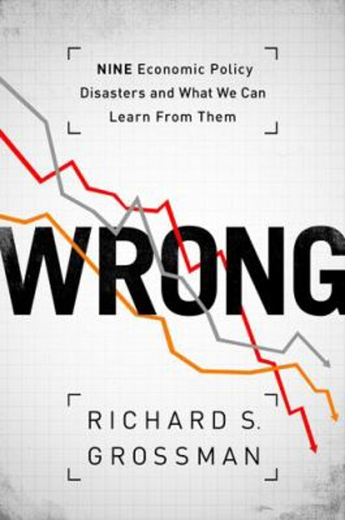 Wrong : Nine Economic Policy Disasters and What We Can Learn from