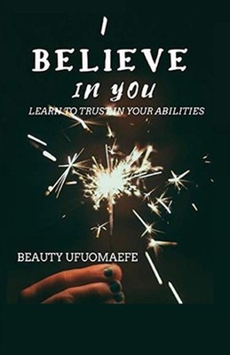 I Believe in You: Learn to Trust your Abilities by Beauty Ufuomaefe Paperback Bo