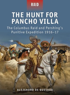 The Hunt for Pancho Villa: The Columbus Raid and Pershing s Punitive Exped...