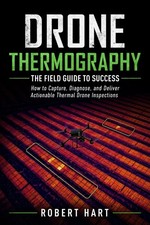 Drone Thermography The Field Guide To Successs: How to Capture, Diagnose,...