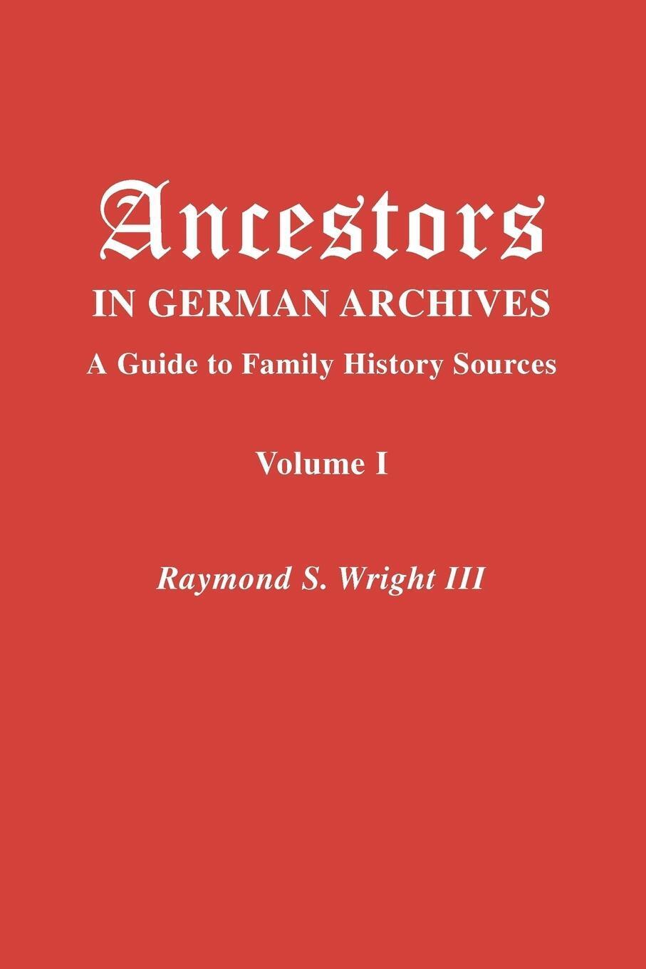 Ancestors In German Archives. Volume I Raymond S. Wright Iii (u. A.)