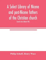 A Select Library Of Nicene And Post-Nicene Fathers Of The Christian Church....