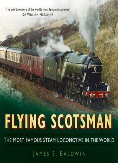 Flying Scotsman: The Most Famous Steam Locomotive in the World By James S. Bald