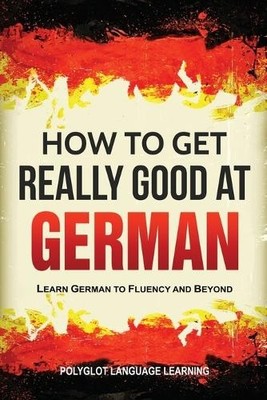 Language Learning Polyglot How to Get Really Good at German (Paperback)